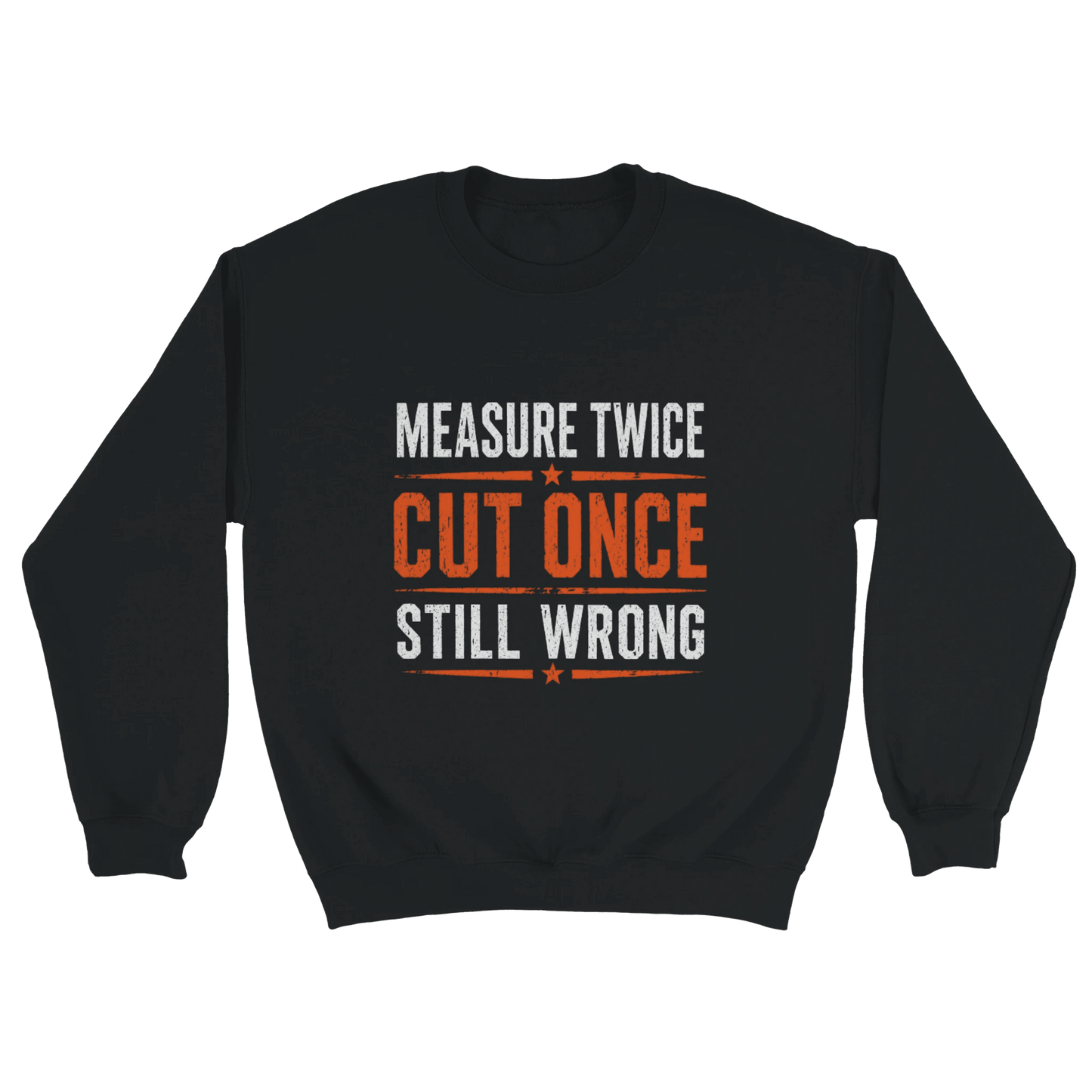Measure Twice Cut Once Still Wrong Sweatshirt Print Material | Funny Blue Collar Apparel by Nailed it apparel