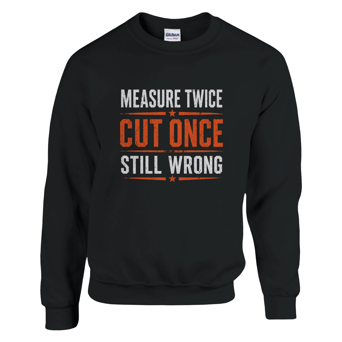 Measure Twice Cut Once Still Wrong Sweatshirt Print Material | Funny Blue Collar Apparel by Nailed it apparel