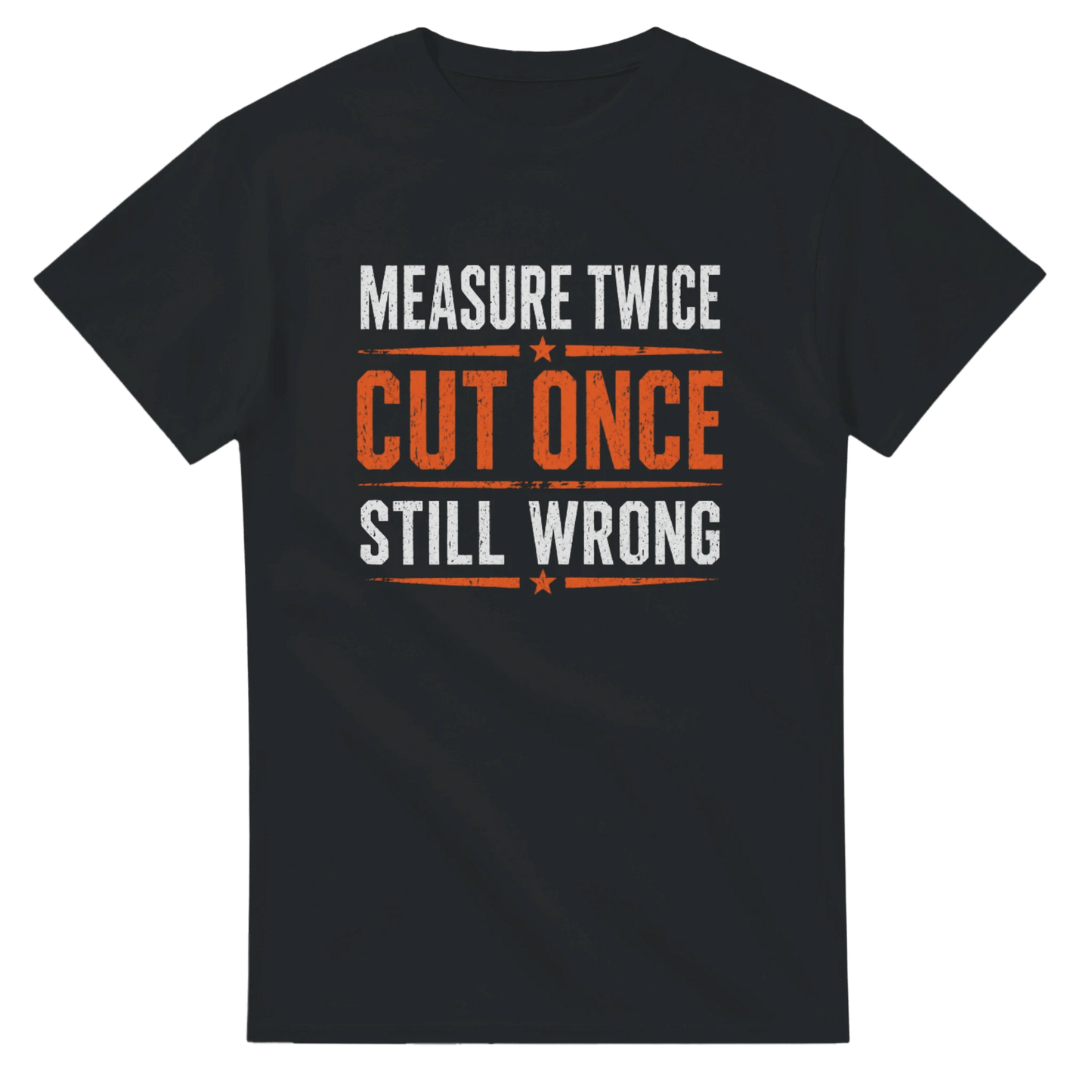Measure Twice Cut Once Still Wrong T-shirt Print Material | Funny Blue Collar Apparel by Nailed it apparel