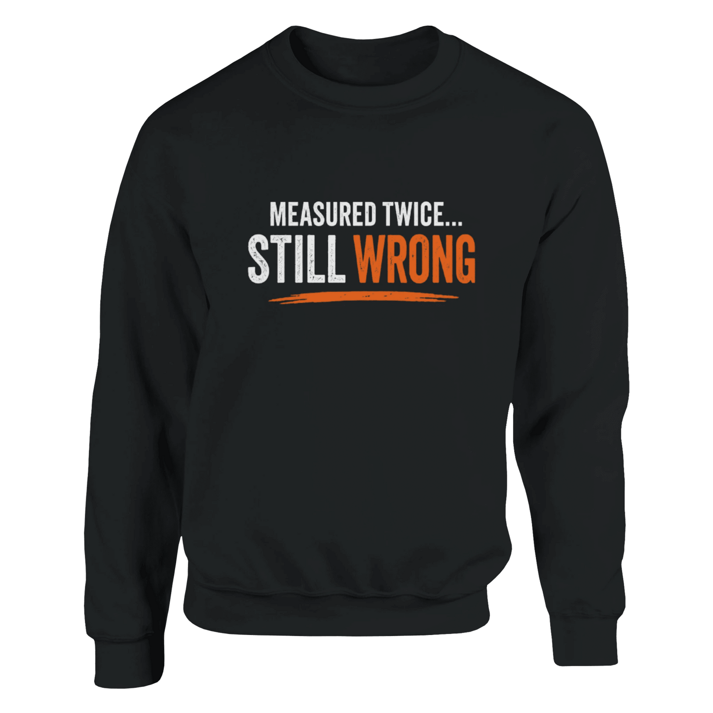 Measure Twice Still Wrong Sweatshirt Funny Construction Workwear Print Material | Funny Blue Collar Apparel by Nailed it apparel