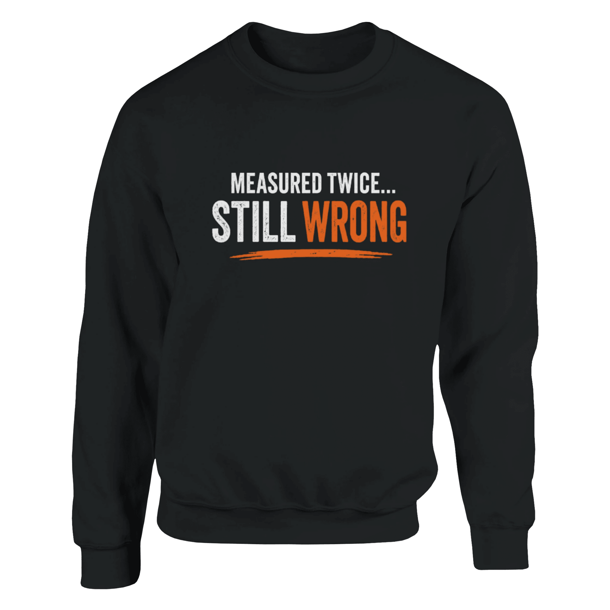 Measure Twice Still Wrong Sweatshirt Funny Construction Workwear Print Material | Funny Blue Collar Apparel by Nailed it apparel