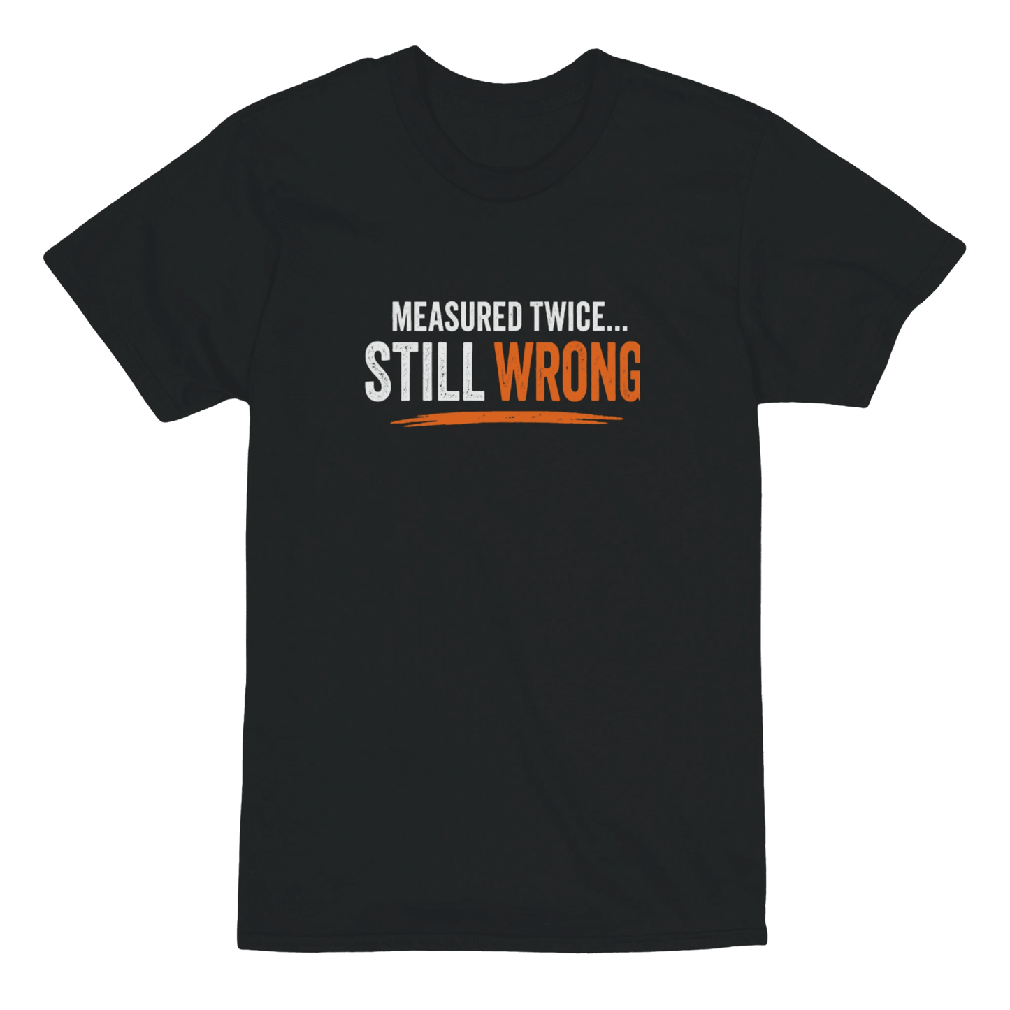 Measure Twice Still Wrong T-Shirt Funny Construction Work Tee Print Material | Funny Blue Collar Apparel by Nailed it apparel